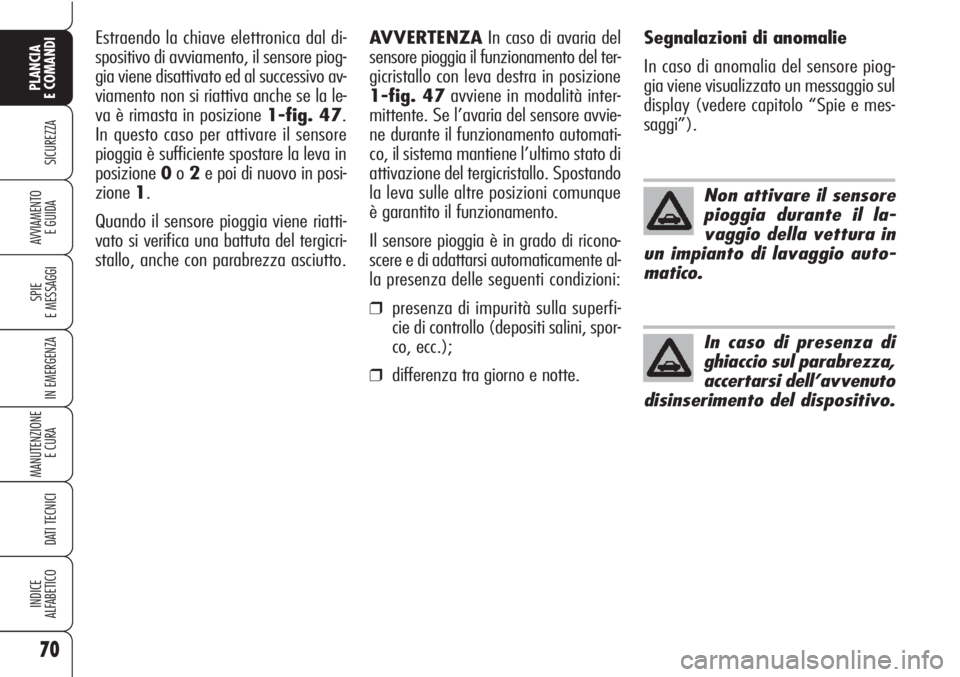 Alfa Romeo Brera/Spider 2010  Libretto Uso Manutenzione (in Italian) 70
SICUREZZA
SPIE
E MESSAGGI
IN EMERGENZA
MANUTENZIONE
E CURA 
DATI TECNICI
INDICE
ALFABETICO
PLANCIA
E COMANDI
AVVIAMENTO 
E GUIDA
Non attivare il sensore
pioggia durante il la-
vaggio della vettura 