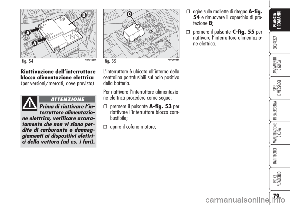 Alfa Romeo Brera/Spider 2010  Libretto Uso Manutenzione (in Italian) 79
SICUREZZA
SPIE
E MESSAGGI
IN EMERGENZA
MANUTENZIONE
E CURA
DATI TECNICI
INDICE
ALFABETICO
PLANCIA
E COMANDI
AVVIAMENTO 
E GUIDARiattivazione dell’interruttore
blocco alimentazione elettrica
(per 