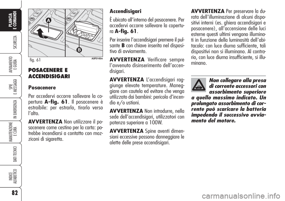 Alfa Romeo Brera/Spider 2010  Libretto Uso Manutenzione (in Italian) 82
SICUREZZA
SPIE
E MESSAGGI
IN EMERGENZA
MANUTENZIONE
E CURA 
DATI TECNICI
INDICE
ALFABETICO
PLANCIA
E COMANDI
AVVIAMENTO 
E GUIDAPOSACENERE E
ACCENDISIGARI
Posacenere
Per accedervi occorre sollevare