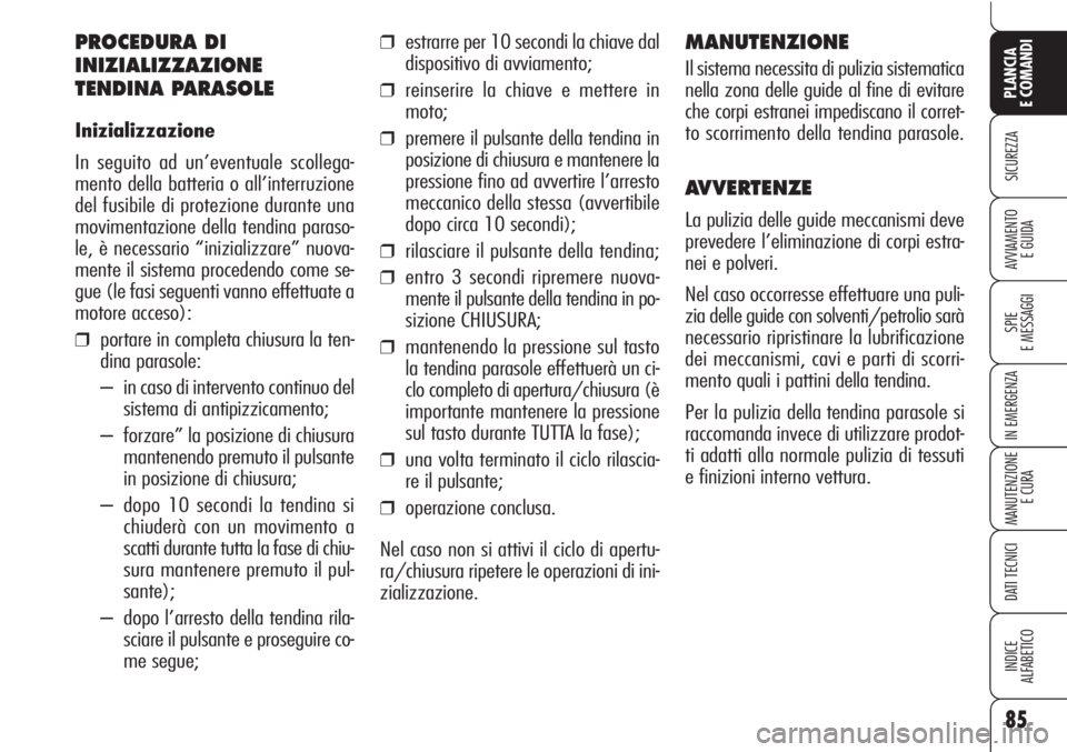 Alfa Romeo Brera/Spider 2010  Libretto Uso Manutenzione (in Italian) 85
SICUREZZA
SPIE
E MESSAGGI
IN EMERGENZA
MANUTENZIONE
E CURA
DATI TECNICI
INDICE
ALFABETICO
PLANCIA
E COMANDI
AVVIAMENTO 
E GUIDA
PROCEDURA DI
INIZIALIZZAZIONE
TENDINA PARASOLE
Inizializzazione
In se