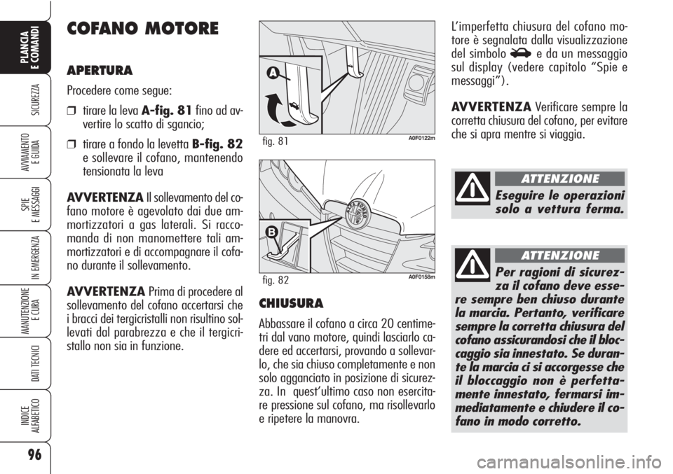 Alfa Romeo Brera/Spider 2010  Libretto Uso Manutenzione (in Italian) 96
SICUREZZA
SPIE
E MESSAGGI
IN EMERGENZA
MANUTENZIONE
E CURA 
DATI TECNICI
INDICE
ALFABETICO
PLANCIA
E COMANDI
AVVIAMENTO 
E GUIDA
COFANO MOTORE
APERTURA
Procedere come segue:
❒tirare la leva A-fig