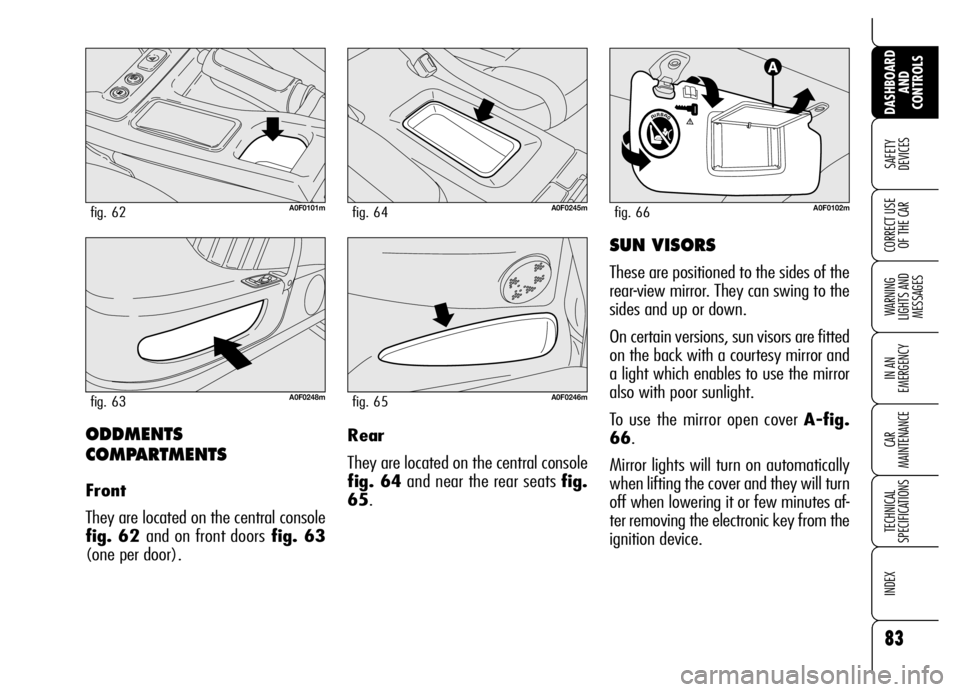Alfa Romeo Brera/Spider 2006  Owner handbook (in English) 83
SAFETY 
DEVICES
WARNING 
LIGHTS AND 
MESSAGES
IN AN 
EMERGENCY
CAR 
MAINTENANCE
TECHNICAL 
SPECIFICATIONS
INDEX
DASHBOARD
AND 
CONTROLS
CORRECT USE
OF THE CAR
ODDMENTS
COMPARTMENTS
Front
They are l