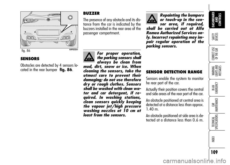 Alfa Romeo Brera/Spider 2007  Owner handbook (in English) 109
SAFETY 
DEVICES
WARNING 
LIGHTS AND 
MESSAGES
IN AN 
EMERGENCY
CAR 
MAINTENANCE
TECHNICAL 
SPECIFICATIONS
INDEX
DASHBOARD
AND 
CONTROLS
CORRECT USE
OF THE CARSENSORS
Obstacles are detected by 4 se