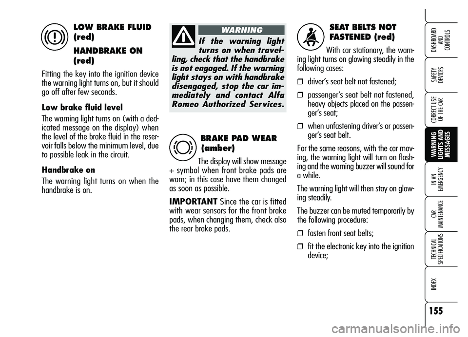 Alfa Romeo Brera/Spider 2007  Owner handbook (in English) 155
SAFETY 
DEVICES
WARNING 
LIGHTS AND
MESSAGES IN AN 
EMERGENCY
CAR 
MAINTENANCE
TECHNICAL 
SPECIFICATIONS
INDEX
DASHBOARD 
AND 
CONTROLS
CORRECT USE
OF THE CAR
SEAT BELTS NOT 
FASTENED (red)
With c