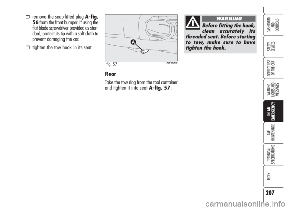 Alfa Romeo Brera/Spider 2008  Owner handbook (in English) 207
SAFETY
DEVICES
WARNING 
LIGHTS AND 
MESSAGES
IN AN 
EMERGENCY
CAR
MAINTENANCE
TECHNICAL
SPECIFICATIONS
INDEX
DASHBOARD
AND
CONTROLS
CORRECT USE
OF THE CARRear
Take the tow ring from the tool conta