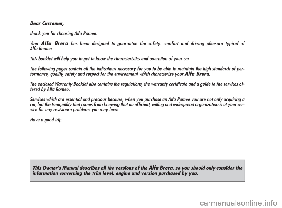 Alfa Romeo Brera/Spider 2009  Owner handbook (in English) This Owner’s Manual describes all the versions of the Alfa Brera, so you should only consider the
information concerning the trim level, engine and version purchased by you.
Dear Customer,
thank you