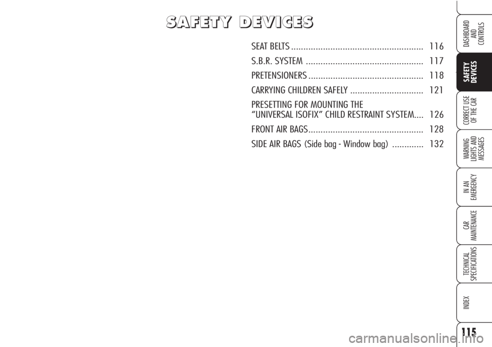 Alfa Romeo Brera/Spider 2010  Owner handbook (in English) 115
Ù
SAFETY
DEVICES
WARNING 
LIGHTS AND 
MESSAGES
IN AN 
EMERGENCY
CAR
MAINTENANCE
TECHNICAL
SPECIFICATIONS
INDEX
DASHBOARD
AND
CONTROLS
CORRECT USE
OF THE CAR
S S
A A
F F
E E
T T
Y Y
D D
E E
V V
I 