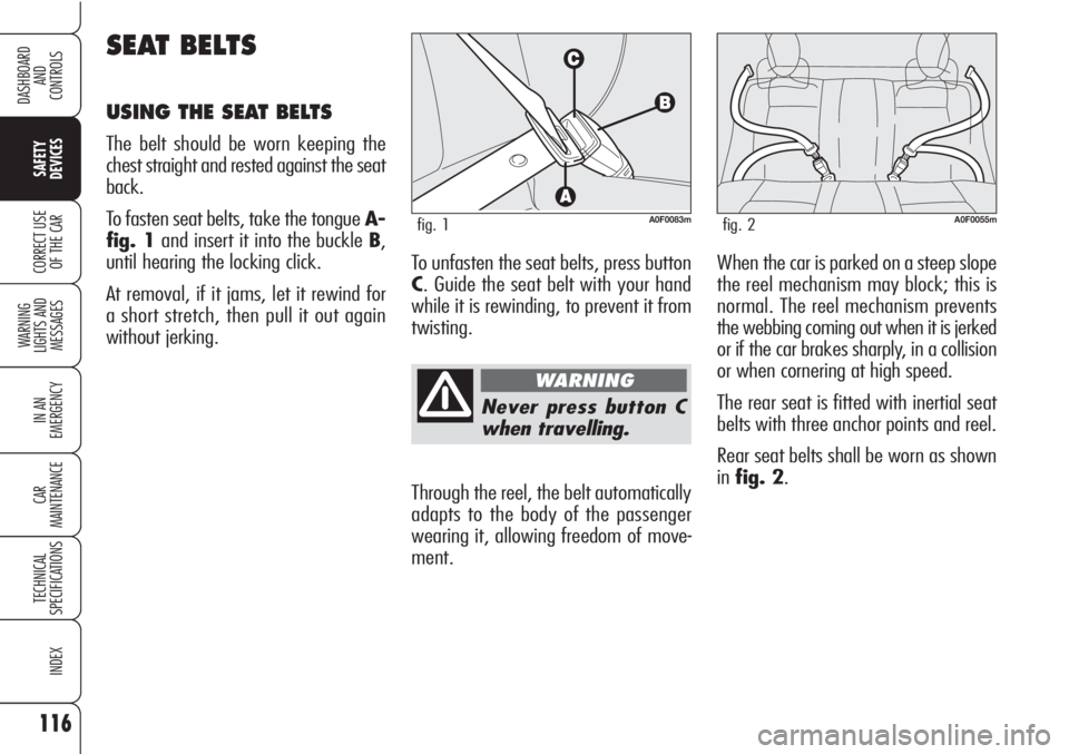 Alfa Romeo Brera/Spider 2010  Owner handbook (in English) 116
SAFETY
DEVICES
WARNING 
LIGHTS AND 
MESSAGES
IN AN 
EMERGENCY
CAR
MAINTENANCE
TECHNICAL
SPECIFICATIONS
INDEX
DASHBOARD
AND
CONTROLS
CORRECT USE
OF THE CAR
Never press button C
when travelling.
Thr
