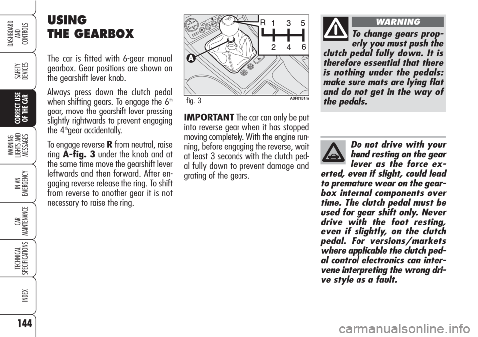 Alfa Romeo Brera/Spider 2010  Owner handbook (in English) 144
SAFETY
DEVICES
WARNING 
LIGHTS AND 
MESSAGES
IN AN 
EMERGENCY
CAR
MAINTENANCE
TECHNICAL
SPECIFICATIONS
INDEX
DASHBOARD
AND
CONTROLS
CORRECT USE
OF THE CARIMPORTANTThe car can only be put
into reve