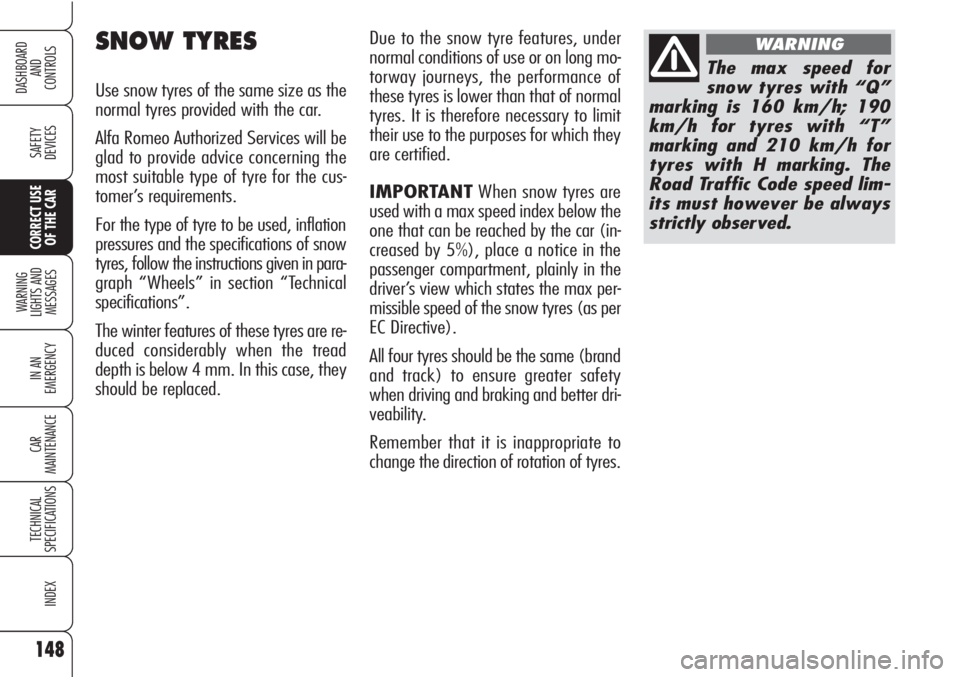 Alfa Romeo Brera/Spider 2010  Owner handbook (in English) 148
SAFETY
DEVICES
WARNING 
LIGHTS AND 
MESSAGES
IN AN 
EMERGENCY
CAR
MAINTENANCE
TECHNICAL
SPECIFICATIONS
INDEX
DASHBOARD
AND
CONTROLS
CORRECT USE
OF THE CAR
Due to the snow tyre features, under
norm