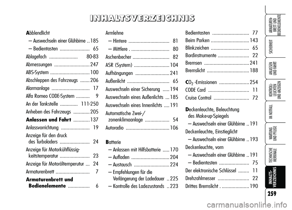Alfa Romeo Brera/Spider 2007  Betriebsanleitung (in German) 259
SICHERHEIT
KONTROLL-
LEUCHTEN 
UND ANZEIGEN
IM NOTFALL
WARTUNG 
UND PFLEGE
TECHNISCHE
MERKMALE
INHALTS-
VERZEICHNIS
ARMATUREN-
BRETT UND 
BEDIENELEMENTE
ANLASSEN 
UND FAHRT
Armlehne
– Hintere  .
