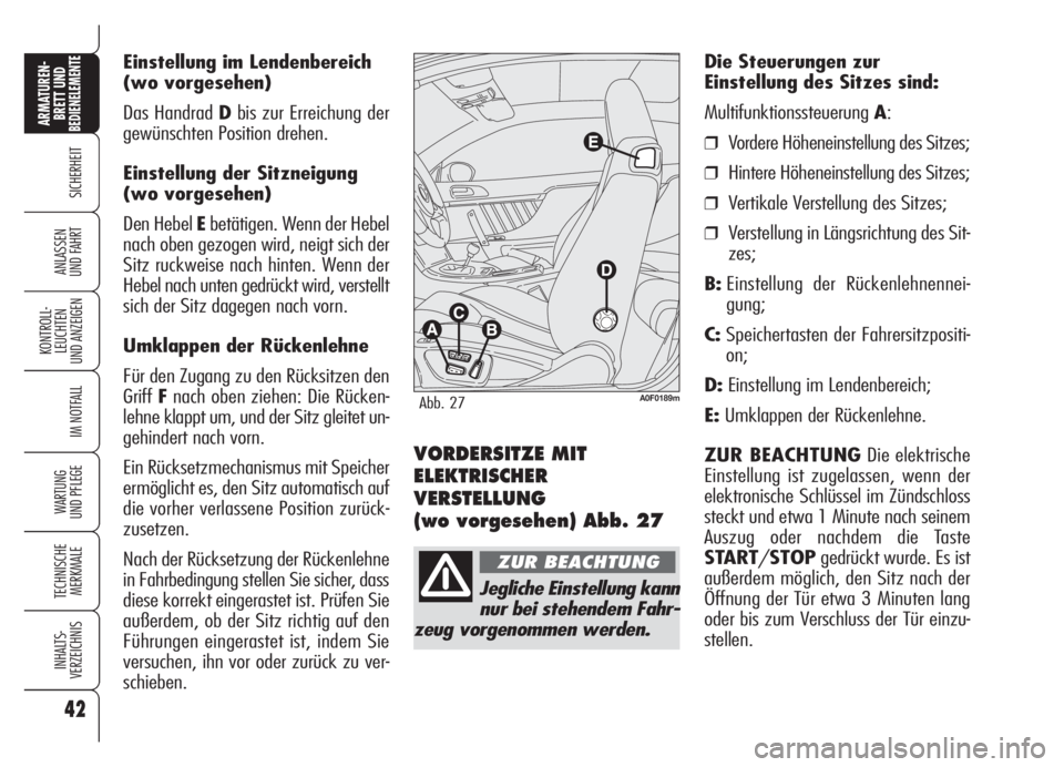 Alfa Romeo Brera/Spider 2008  Betriebsanleitung (in German) 42
SICHERHEIT
KONTROLL-
LEUCHTEN
UND ANZEIGEN
IM NOTFALL
WARTUNG 
UND PFLEGE
TECHNISCHE
MERKMALE
INHALTS-
VERZEICHNIS
ARMATUREN-
BRETT UND BEDIENELEMENTE
ANLASSEN
UND FAHRT
Einstellung im Lendenbereic