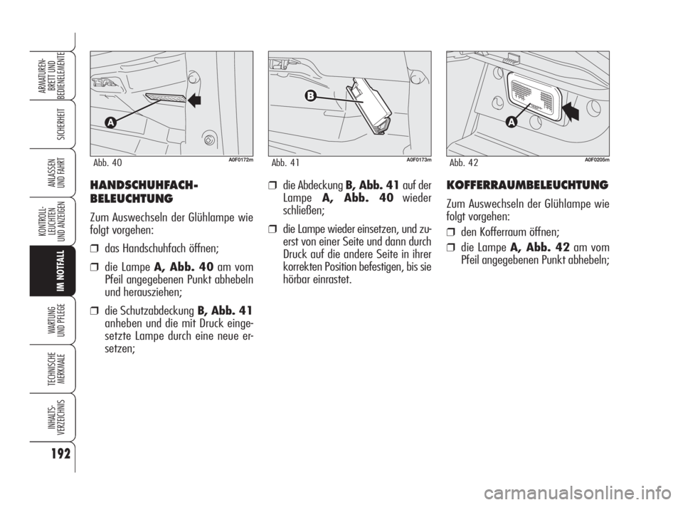 Alfa Romeo Brera/Spider 2009  Betriebsanleitung (in German) 192
SICHERHEIT
KONTROLL-
LEUCHTEN
UND ANZEIGEN
IM NOTFALL
WARTUNG 
UND PFLEGE
TECHNISCHE
MERKMALE
INHALTS-
VERZEICHNIS
ARMATUREN-
BRETT UND 
BEDIENELEMENTE
ANLASSEN
UND FAHRT❒die Abdeckung B, Abb. 4