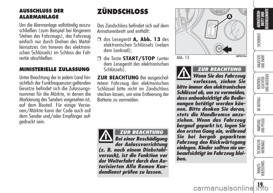 Alfa Romeo Brera/Spider 2010  Betriebsanleitung (in German) 19
SICHERHEIT
KONTROLL-
LEUCHTEN
UND ANZEIGEN
IM NOTFALL
WARTUNG 
UND PFLEGE
TECHNISCHE
MERKMALE
INHALTS-
VERZEICHNIS
ARMATUREN-
BRETT UND BEDIENELEMENTE
ANLASSEN
UND FAHRT
ZÜNDSCHLOSS
Das Zündschlo