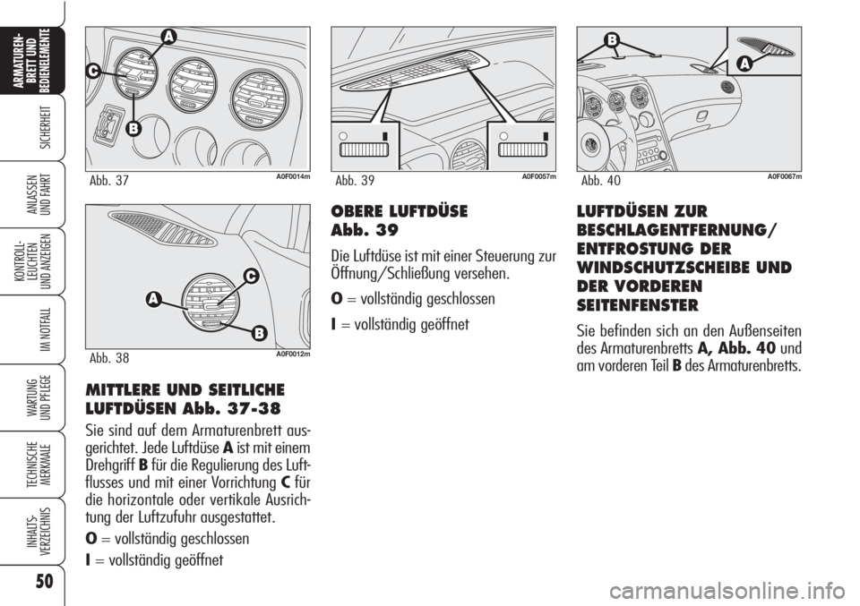 Alfa Romeo Brera/Spider 2010  Betriebsanleitung (in German) 50
SICHERHEIT
KONTROLL-
LEUCHTEN
UND ANZEIGEN
IM NOTFALL
WARTUNG 
UND PFLEGE
TECHNISCHE
MERKMALE
INHALTS-
VERZEICHNIS
ARMATUREN-
BRETT UND BEDIENELEMENTE
ANLASSEN
UND FAHRT
MITTLERE UND SEITLICHE 
LUF