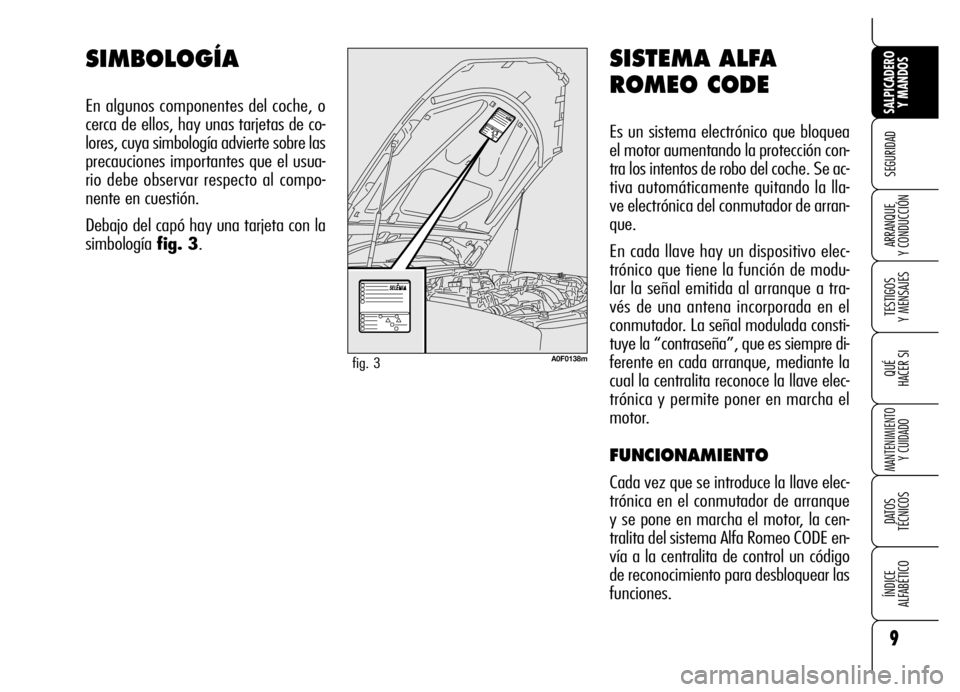 Alfa Romeo Brera/Spider 2006 Manual de Empleo y Cuidado (in Spanish) 9
SEGURIDAD
TESTIGOS
Y MENSAJES
QUÉ
HACER SI
MANTENIMIENTO
Y CUIDADO
DATOS
TÉCNICOS
ÍNDICE
ALFABÉTICO
SALPICADERO
Y MANDOS
ARRANQUE
Y CONDUCCIÓN
SISTEMA ALFA
ROMEO CODE
Es un sistema electr Alfa Romeo Brera/Spider 2006 Manual de Empleo y Cuidado (in Spanish) 9
SEGURIDAD
TESTIGOS
Y MENSAJES
QUÉ
HACER SI
MANTENIMIENTO
Y CUIDADO
DATOS
TÉCNICOS
ÍNDICE
ALFABÉTICO
SALPICADERO
Y MANDOS
ARRANQUE
Y CONDUCCIÓN
SISTEMA ALFA
ROMEO CODE
Es un sistema electr