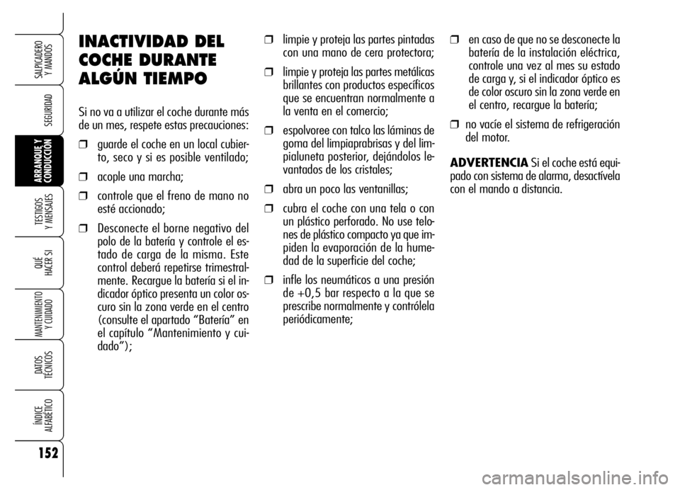 Alfa Romeo Brera/Spider 2006 Manual de Empleo y Cuidado (in Spanish) 152
SEGURIDAD
TESTIGOS
Y MENSAJES
QUÉ
HACER SI
MANTENIMIENTO
Y CUIDADO
DATOS
TÉCNICOS
ÍNDICE
ALFABÉTICO
SALPICADERO
Y MANDOS
ARRANQUE Y
CONDUCCIÓN
INACTIVIDAD DEL
COCHE DURANTE
ALGÚN TIEMPO Alfa Romeo Brera/Spider 2006 Manual de Empleo y Cuidado (in Spanish) 152
SEGURIDAD
TESTIGOS
Y MENSAJES
QUÉ
HACER SI
MANTENIMIENTO
Y CUIDADO
DATOS
TÉCNICOS
ÍNDICE
ALFABÉTICO
SALPICADERO
Y MANDOS
ARRANQUE Y
CONDUCCIÓN
INACTIVIDAD DEL
COCHE DURANTE
ALGÚN TIEMPO