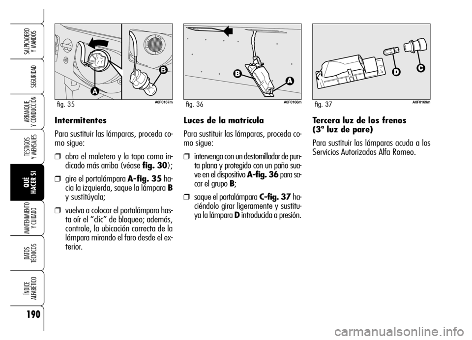 Alfa Romeo Brera/Spider 2006 Manual de Empleo y Cuidado (in Spanish) 190
SEGURIDAD
TESTIGOS
Y MENSAJES
QUÉ
HACER SI
MANTENIMIENTO
Y CUIDADO
DATOS
TÉCNICOS
ÍNDICE
ALFABÉTICO
SALPICADERO
Y MANDOS
ARRANQUE
Y CONDUCCIÓNIntermitentes
Para sustituir las lámparas Alfa Romeo Brera/Spider 2006 Manual de Empleo y Cuidado (in Spanish) 190
SEGURIDAD
TESTIGOS
Y MENSAJES
QUÉ
HACER SI
MANTENIMIENTO
Y CUIDADO
DATOS
TÉCNICOS
ÍNDICE
ALFABÉTICO
SALPICADERO
Y MANDOS
ARRANQUE
Y CONDUCCIÓNIntermitentes
Para sustituir las lámparas