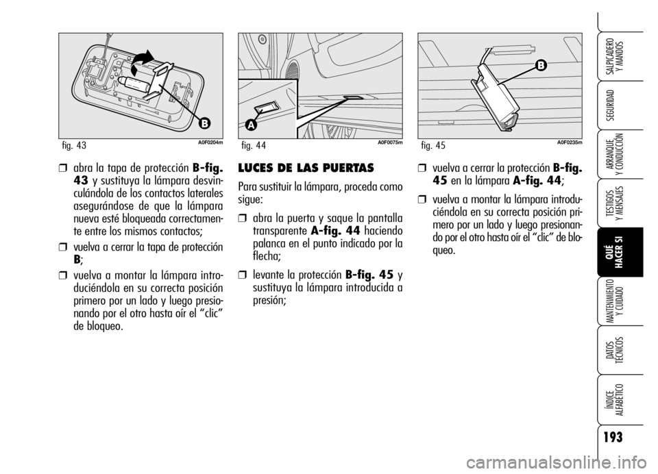 Alfa Romeo Brera/Spider 2006 Manual de Empleo y Cuidado (in Spanish) 193
SEGURIDAD
TESTIGOS
Y MENSAJES
QUÉ
HACER SI
MANTENIMIENTO
Y CUIDADO
DATOS
TÉCNICOS
ÍNDICE
ALFABÉTICO
SALPICADERO
Y MANDOS
ARRANQUE
Y CONDUCCIÓN
A0F0204mfig. 43
❒abra la tapa de prote Alfa Romeo Brera/Spider 2006 Manual de Empleo y Cuidado (in Spanish) 193
SEGURIDAD
TESTIGOS
Y MENSAJES
QUÉ
HACER SI
MANTENIMIENTO
Y CUIDADO
DATOS
TÉCNICOS
ÍNDICE
ALFABÉTICO
SALPICADERO
Y MANDOS
ARRANQUE
Y CONDUCCIÓN
A0F0204mfig. 43
❒abra la tapa de prote