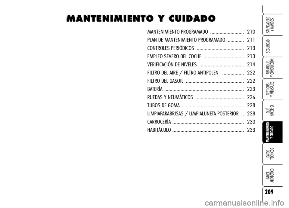Alfa Romeo Brera/Spider 2006 Manual de Empleo y Cuidado (in Spanish) 209
SEGURIDAD
TESTIGOS
Y MENSAJES
QUÉ
HACER SI
MANTENIMIENTO
Y CUIDADO
DATOS
TÉCNICOS
ÍNDICE
ALFABÉTICO
SALPICADERO
Y MANDOS
ARRANQUE
Y CONDUCCIÓN
M M M M
A A A A
N N N N
T T T T
E E E E
N Alfa Romeo Brera/Spider 2006 Manual de Empleo y Cuidado (in Spanish) 209
SEGURIDAD
TESTIGOS
Y MENSAJES
QUÉ
HACER SI
MANTENIMIENTO
Y CUIDADO
DATOS
TÉCNICOS
ÍNDICE
ALFABÉTICO
SALPICADERO
Y MANDOS
ARRANQUE
Y CONDUCCIÓN
M M M M
A A A A
N N N N
T T T T
E E E E
N