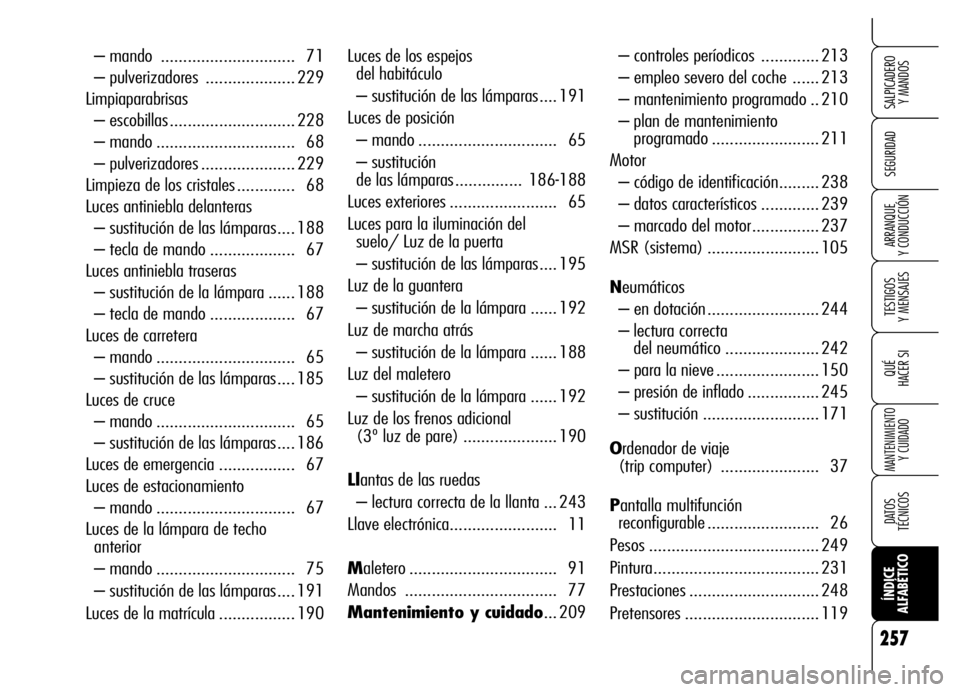 Alfa Romeo Brera/Spider 2006 Manual de Empleo y Cuidado (in Spanish) 257
SEGURIDAD
TESTIGOS
Y MENSAJES
QUÉ
HACER SI
MANTENIMIENTO
Y CUIDADO
DATOS
TÉCNICOS
ÍNDICE
ALFABÉTICO
SALPICADERO
Y MANDOS
ARRANQUE
Y CONDUCCIÓN
Luces de los espejos
del habitáculo
– Alfa Romeo Brera/Spider 2006 Manual de Empleo y Cuidado (in Spanish) 257
SEGURIDAD
TESTIGOS
Y MENSAJES
QUÉ
HACER SI
MANTENIMIENTO
Y CUIDADO
DATOS
TÉCNICOS
ÍNDICE
ALFABÉTICO
SALPICADERO
Y MANDOS
ARRANQUE
Y CONDUCCIÓN
Luces de los espejos
del habitáculo
–