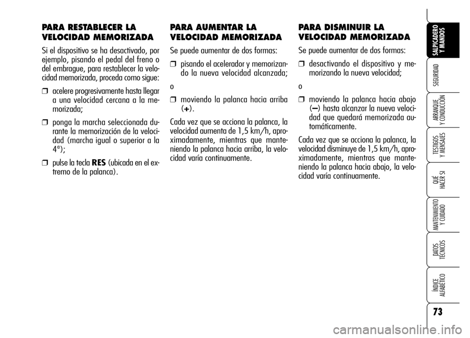 Alfa Romeo Brera/Spider 2006 Manual de Empleo y Cuidado (in Spanish) PARA AUMENTAR LA
VELOCIDAD MEMORIZADA
Se puede aumentar de dos formas:
❒pisando el acelerador y memorizan-
do la nueva velocidad alcanzada;
o
❒moviendo la palanca hacia arriba
(+).
Cada vez que se Alfa Romeo Brera/Spider 2006 Manual de Empleo y Cuidado (in Spanish) PARA AUMENTAR LA
VELOCIDAD MEMORIZADA
Se puede aumentar de dos formas:
❒pisando el acelerador y memorizan-
do la nueva velocidad alcanzada;
o
❒moviendo la palanca hacia arriba
(+).
Cada vez que se