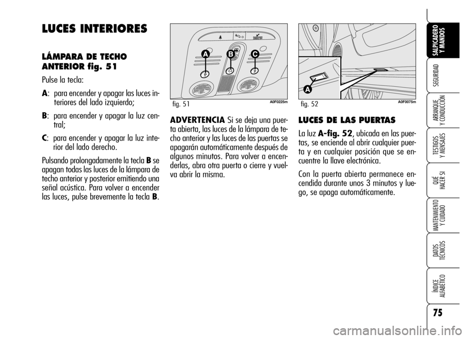Alfa Romeo Brera/Spider 2006 Manual de Empleo y Cuidado (in Spanish) 75
SEGURIDAD
TESTIGOS
Y MENSAJES
QUÉ
HACER SI
MANTENIMIENTO
Y CUIDADO
DATOS
TÉCNICOS
ÍNDICE
ALFABÉTICO
SALPICADERO
Y MANDOS
ARRANQUE
Y CONDUCCIÓN
LUCES INTERIORES
LÁMPARA DE TECHO
ANTERIOR Alfa Romeo Brera/Spider 2006 Manual de Empleo y Cuidado (in Spanish) 75
SEGURIDAD
TESTIGOS
Y MENSAJES
QUÉ
HACER SI
MANTENIMIENTO
Y CUIDADO
DATOS
TÉCNICOS
ÍNDICE
ALFABÉTICO
SALPICADERO
Y MANDOS
ARRANQUE
Y CONDUCCIÓN
LUCES INTERIORES
LÁMPARA DE TECHO
ANTERIOR