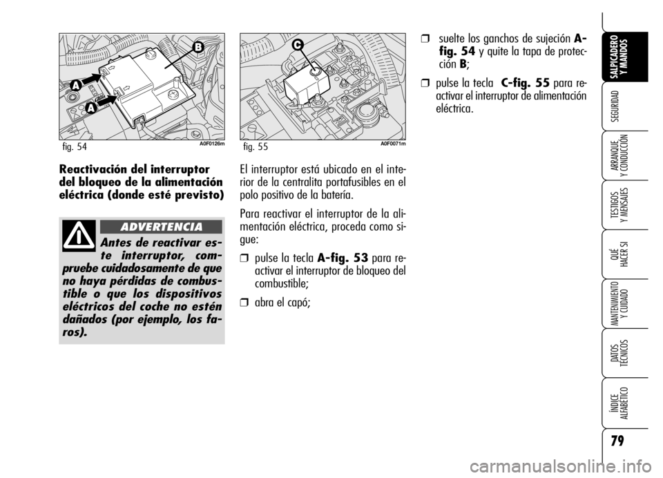 Alfa Romeo Brera/Spider 2006  Manual de Empleo y Cuidado (in Spanish) 79
SEGURIDAD
TESTIGOS 
Y MENSAJES
QUÉ
HACER SI
MANTENIMIENTO
Y CUIDADO
DATOS 
TÉCNICOS
ÍNDICE 
ALFABÉTICO 
SALPICADERO
Y MANDOS 
ARRANQUE 
Y CONDUCCIÓNReactivación del interruptor
del bloqueo de