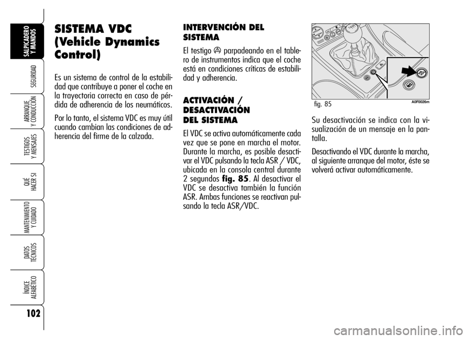 Alfa Romeo Brera/Spider 2007  Manual de Empleo y Cuidado (in Spanish) 102
SEGURIDAD
TESTIGOS 
Y MENSAJES
QUÉ
HACER SI
MANTENIMIENTO
Y CUIDADO
DATOS 
TÉCNICOS
ÍNDICE 
ALFABÉTICO
SALPICADERO
Y MANDOS 
ARRANQUE 
Y CONDUCCIÓN
SISTEMA VDC
(Vehicle Dynamics
Control) 
Es 