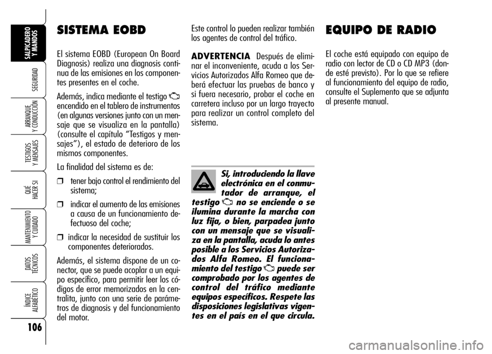 Alfa Romeo Brera/Spider 2007 Manual de Empleo y Cuidado (in Spanish) 106
SEGURIDAD
TESTIGOS
Y MENSAJES
QUÉ
HACER SI
MANTENIMIENTO
Y CUIDADO
DATOS
TÉCNICOS
ÍNDICE
ALFABÉTICO
SALPICADERO
Y MANDOS
ARRANQUE
Y CONDUCCIÓN
EQUIPO DE RADIO
El coche está equipado con Alfa Romeo Brera/Spider 2007 Manual de Empleo y Cuidado (in Spanish) 106
SEGURIDAD
TESTIGOS
Y MENSAJES
QUÉ
HACER SI
MANTENIMIENTO
Y CUIDADO
DATOS
TÉCNICOS
ÍNDICE
ALFABÉTICO
SALPICADERO
Y MANDOS
ARRANQUE
Y CONDUCCIÓN
EQUIPO DE RADIO
El coche está equipado con