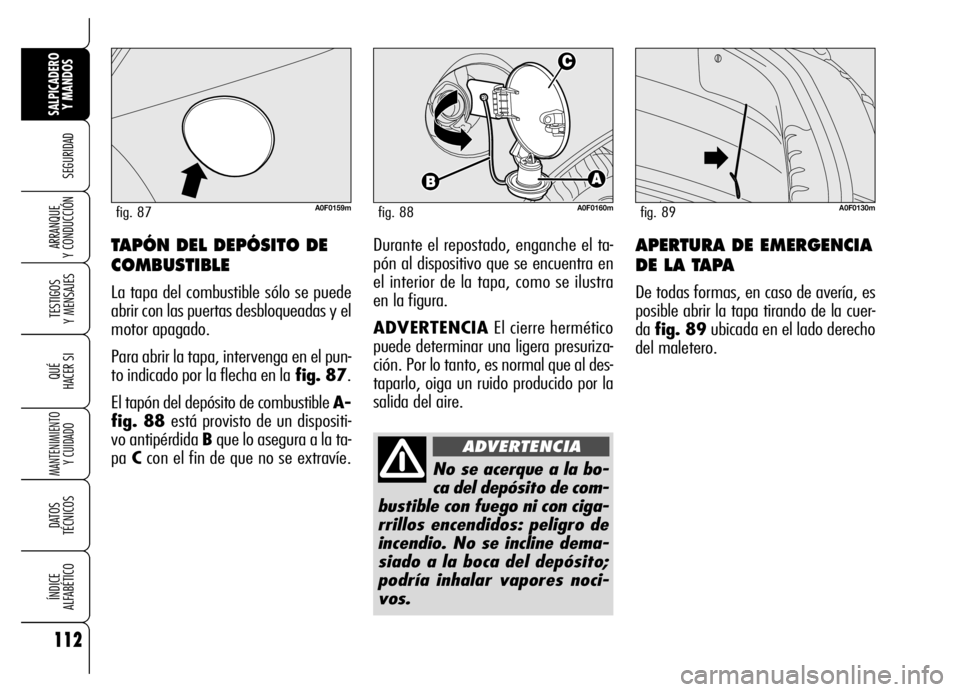 Alfa Romeo Brera/Spider 2007  Manual de Empleo y Cuidado (in Spanish) 112
SEGURIDAD
TESTIGOS 
Y MENSAJES
QUÉ
HACER SI
MANTENIMIENTO
Y CUIDADO
DATOS 
TÉCNICOS
ÍNDICE 
ALFABÉTICO
SALPICADERO
Y MANDOS 
ARRANQUE 
Y CONDUCCIÓNAPERTURA DE EMERGENCIA
DE LA TAPA
De todas f