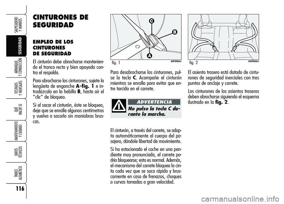 Alfa Romeo Brera/Spider 2007  Manual de Empleo y Cuidado (in Spanish) 116
SEGURIDAD TESTIGOS 
Y MENSAJES
QUÉ
HACER SI
MANTENIMIENTO
Y CUIDADO
DATOS 
TÉCNICOS
ÍNDICE 
ALFABÉTICO
SALPICADERO 
Y MANDOS 
ARRANQUE 
Y CONDUCCIÓN
No pulse la tecla C du-
rante la marcha.
E
