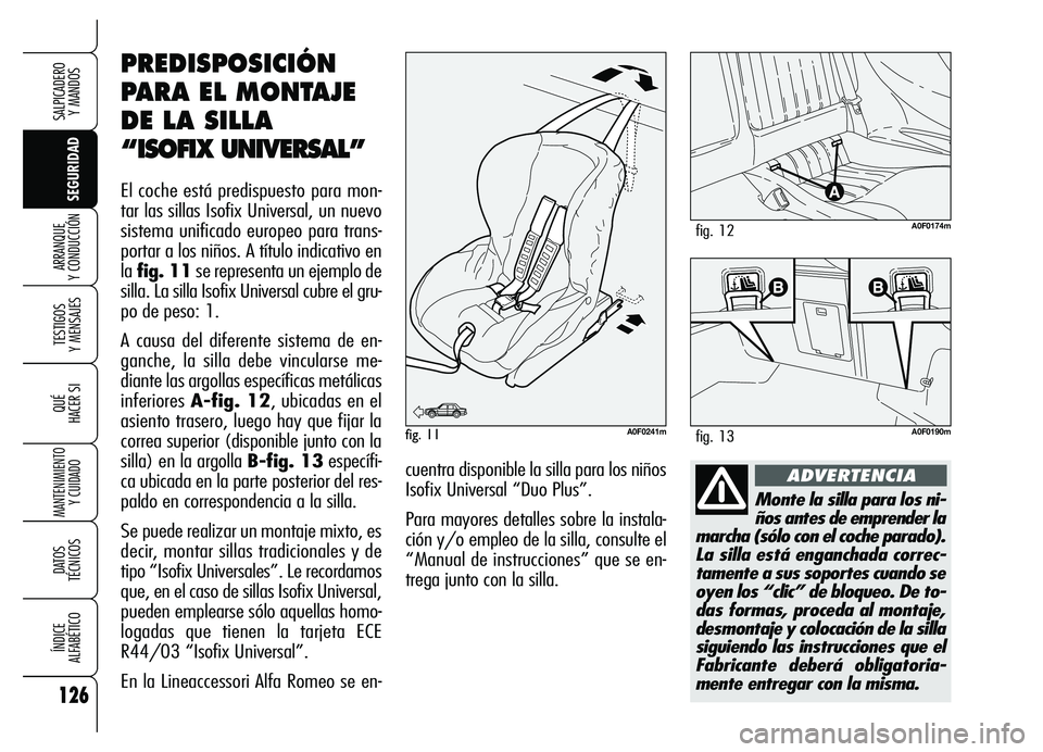 Alfa Romeo Brera/Spider 2007 Manual de Empleo y Cuidado (in Spanish) 126
SEGURIDAD TESTIGOS
Y MENSAJES
QUÉ
HACER SI
MANTENIMIENTO
Y CUIDADO
DATOS
TÉCNICOS
ÍNDICE
ALFABÉTICO
SALPICADERO
Y MANDOS
ARRANQUE
Y CONDUCCIÓN
Monte la silla para los ni-
ños antes de Alfa Romeo Brera/Spider 2007 Manual de Empleo y Cuidado (in Spanish) 126
SEGURIDAD TESTIGOS
Y MENSAJES
QUÉ
HACER SI
MANTENIMIENTO
Y CUIDADO
DATOS
TÉCNICOS
ÍNDICE
ALFABÉTICO
SALPICADERO
Y MANDOS
ARRANQUE
Y CONDUCCIÓN
Monte la silla para los ni-
ños antes de