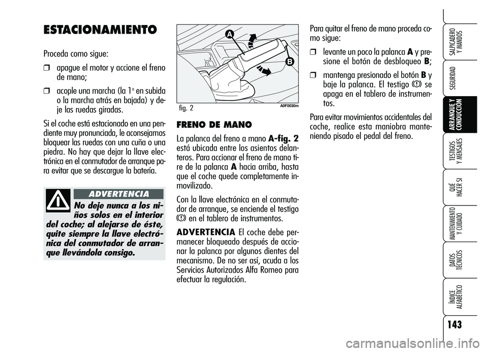 Alfa Romeo Brera/Spider 2007 Manual de Empleo y Cuidado (in Spanish) 143
SEGURIDAD
TESTIGOS
Y MENSAJES
QUÉ
HACER SI
MANTENIMIENTO
Y CUIDADO
DATOS
TÉCNICOS
ÍNDICE
ALFABÉTICO
SALPICADERO
Y MANDOS
ARRANQUE Y
CONDUCCIÓN
Para quitar el freno de mano proceda co-
Alfa Romeo Brera/Spider 2007 Manual de Empleo y Cuidado (in Spanish) 143
SEGURIDAD
TESTIGOS
Y MENSAJES
QUÉ
HACER SI
MANTENIMIENTO
Y CUIDADO
DATOS
TÉCNICOS
ÍNDICE
ALFABÉTICO
SALPICADERO
Y MANDOS
ARRANQUE Y
CONDUCCIÓN
Para quitar el freno de mano proceda co-