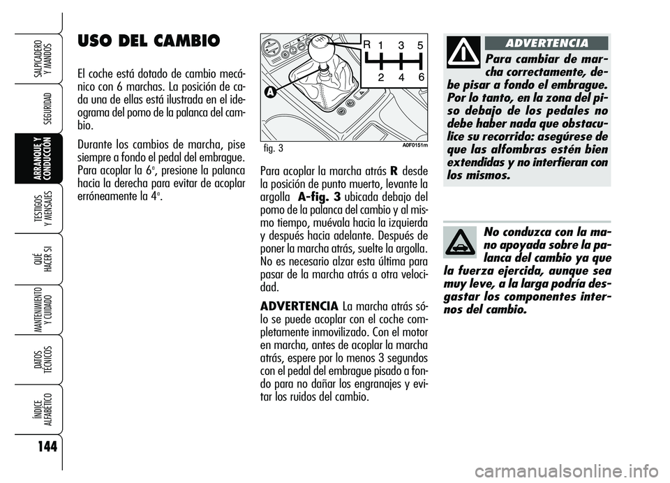 Alfa Romeo Brera/Spider 2007 Manual de Empleo y Cuidado (in Spanish) 144
SEGURIDAD
TESTIGOS
Y MENSAJES
QUÉ
HACER SI
MANTENIMIENTO
Y CUIDADO
DATOS
TÉCNICOS
ÍNDICE
ALFABÉTICO
SALPICADERO
Y MANDOS
ARRANQUE Y
CONDUCCIÓNPara acoplar la marcha atrás R desde
la pos Alfa Romeo Brera/Spider 2007 Manual de Empleo y Cuidado (in Spanish) 144
SEGURIDAD
TESTIGOS
Y MENSAJES
QUÉ
HACER SI
MANTENIMIENTO
Y CUIDADO
DATOS
TÉCNICOS
ÍNDICE
ALFABÉTICO
SALPICADERO
Y MANDOS
ARRANQUE Y
CONDUCCIÓNPara acoplar la marcha atrás R desde
la pos