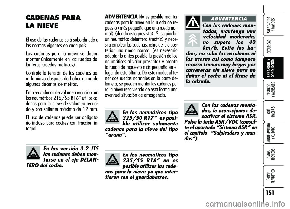 Alfa Romeo Brera/Spider 2007  Manual de Empleo y Cuidado (in Spanish) 151
SEGURIDAD
TESTIGOS 
Y MENSAJES
QUÉ
HACER SI
MANTENIMIENTO
Y CUIDADO
DATOS 
TÉCNICOS
ÍNDICE 
ALFABÉTICO 
SALPICADERO 
Y MANDOS 
ARRANQUE Y
CONDUCCIÓN 
ADVERTENCIANo es posible montar
cadenas p