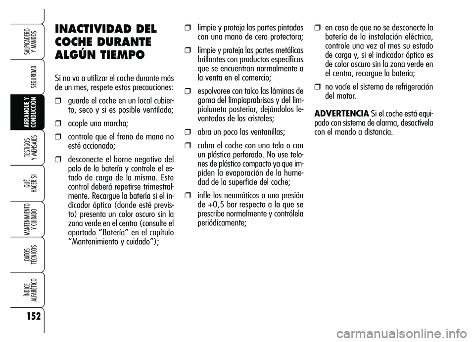 Alfa Romeo Brera/Spider 2007  Manual de Empleo y Cuidado (in Spanish) 152
SEGURIDAD
TESTIGOS 
Y MENSAJES
QUÉ
HACER SI
MANTENIMIENTO
Y CUIDADO
DATOS 
TÉCNICOS
ÍNDICE 
ALFABÉTICO
SALPICADERO 
Y MANDOS 
ARRANQUE Y
CONDUCCIÓN
INACTIVIDAD DEL
COCHE DURANTE
ALGÚN TIEMPO