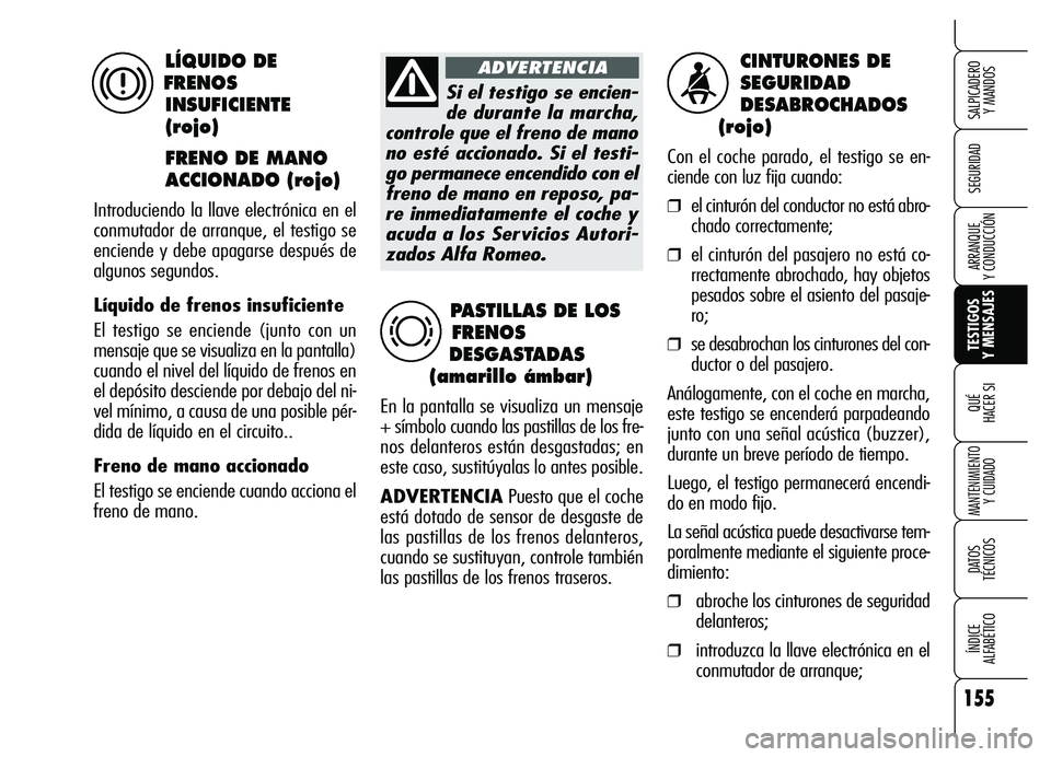Alfa Romeo Brera/Spider 2007  Manual de Empleo y Cuidado (in Spanish) 155
SEGURIDAD
TESTIGOS 
Y MENSAJES QUÉ
HACER SI
MANTENIMIENTO
Y CUIDADO
DATOS 
TÉCNICOS
ÍNDICE 
ALFABÉTICO 
SALPICADERO 
Y MANDOS 
ARRANQUE 
Y CONDUCCIÓN
CINTURONES DE 
SEGURIDAD 
DESABROCHADOS
(