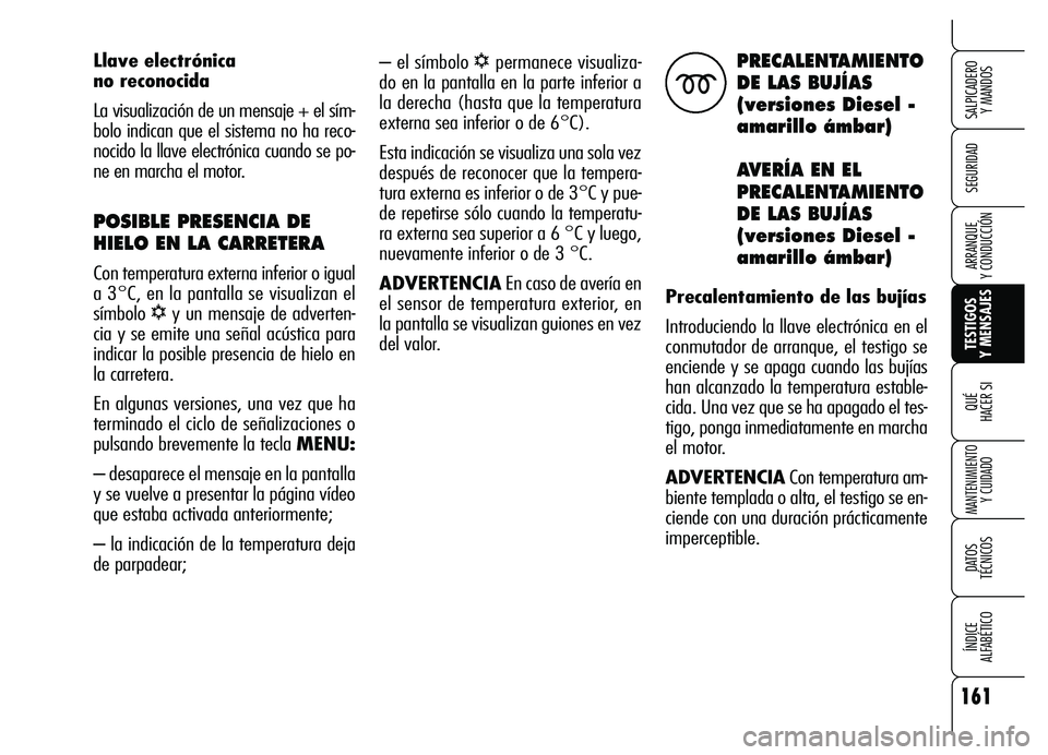 Alfa Romeo Brera/Spider 2007  Manual de Empleo y Cuidado (in Spanish) 161
SEGURIDAD
TESTIGOS 
Y MENSAJES QUÉ
HACER SI
MANTENIMIENTO
Y CUIDADO
DATOS 
TÉCNICOS
ÍNDICE 
ALFABÉTICO 
SALPICADERO 
Y MANDOS 
ARRANQUE 
Y CONDUCCIÓN
– el símbolo √permanece visualiza-
d