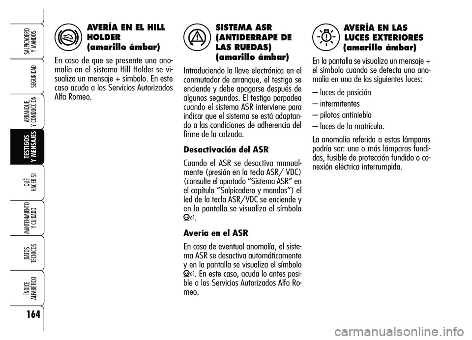 Alfa Romeo Brera/Spider 2007  Manual de Empleo y Cuidado (in Spanish) 164
SEGURIDAD
TESTIGOS 
Y MENSAJES QUÉ
HACER SI
MANTENIMIENTO
Y CUIDADO
DATOS 
TÉCNICOS
ÍNDICE 
ALFABÉTICO
SALPICADERO 
Y MANDOS 
ARRANQUE 
Y CONDUCCIÓN
SISTEMA ASR
(ANTIDERRAPE DE
LAS RUEDAS)
(a