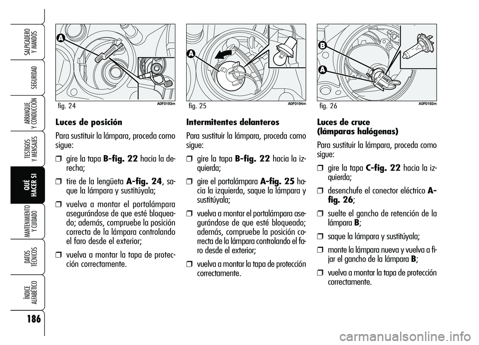 Alfa Romeo Brera/Spider 2007 Manual de Empleo y Cuidado (in Spanish) 186
SEGURIDAD
TESTIGOS
Y MENSAJES
QUÉ
HACER SI
MANTENIMIENTO
Y CUIDADO
DATOS
TÉCNICOS
ÍNDICE
ALFABÉTICO
SALPICADERO
Y MANDOS
ARRANQUE
Y CONDUCCIÓNLuces de posición
Para sustituir la lámp Alfa Romeo Brera/Spider 2007 Manual de Empleo y Cuidado (in Spanish) 186
SEGURIDAD
TESTIGOS
Y MENSAJES
QUÉ
HACER SI
MANTENIMIENTO
Y CUIDADO
DATOS
TÉCNICOS
ÍNDICE
ALFABÉTICO
SALPICADERO
Y MANDOS
ARRANQUE
Y CONDUCCIÓNLuces de posición
Para sustituir la lámp