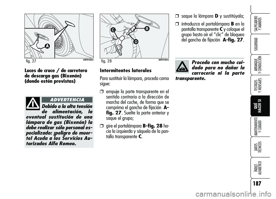 Alfa Romeo Brera/Spider 2007 Manual de Empleo y Cuidado (in Spanish) 187
SEGURIDAD
TESTIGOS
Y MENSAJES
QUÉ
HACER SI
MANTENIMIENTO
Y CUIDADO
DATOS
TÉCNICOS
ÍNDICE
ALFABÉTICO
SALPICADERO
Y MANDOS
ARRANQUE
Y CONDUCCIÓNIntermitentes laterales
Para sustituir la Alfa Romeo Brera/Spider 2007 Manual de Empleo y Cuidado (in Spanish) 187
SEGURIDAD
TESTIGOS
Y MENSAJES
QUÉ
HACER SI
MANTENIMIENTO
Y CUIDADO
DATOS
TÉCNICOS
ÍNDICE
ALFABÉTICO
SALPICADERO
Y MANDOS
ARRANQUE
Y CONDUCCIÓNIntermitentes laterales
Para sustituir la