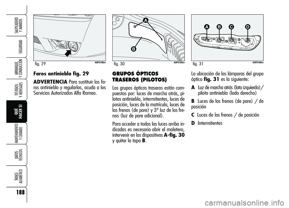 Alfa Romeo Brera/Spider 2007  Manual de Empleo y Cuidado (in Spanish) 188
SEGURIDAD
TESTIGOS 
Y MENSAJES
QUÉ 
HACER SI
MANTENIMIENTO
Y CUIDADO
DATOS 
TÉCNICOS
ÍNDICE 
ALFABÉTICO
SALPICADERO 
Y MANDOS 
ARRANQUE 
Y CONDUCCIÓNGRUPOS ÓPTICOS
TRASEROS (PILOTOS)
Los gru