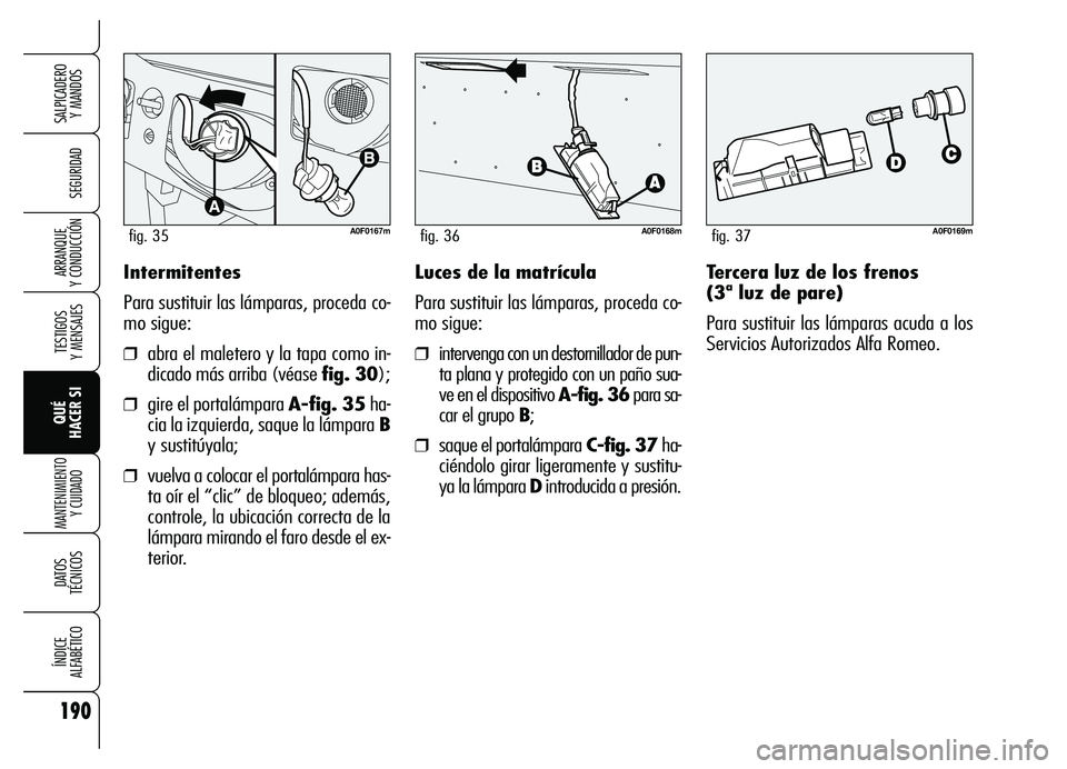 Alfa Romeo Brera/Spider 2007 Manual de Empleo y Cuidado (in Spanish) 190
SEGURIDAD
TESTIGOS
Y MENSAJES
QUÉ
HACER SI
MANTENIMIENTO
Y CUIDADO
DATOS
TÉCNICOS
ÍNDICE
ALFABÉTICO
SALPICADERO
Y MANDOS
ARRANQUE
Y CONDUCCIÓNIntermitentes
Para sustituir las lámparas Alfa Romeo Brera/Spider 2007 Manual de Empleo y Cuidado (in Spanish) 190
SEGURIDAD
TESTIGOS
Y MENSAJES
QUÉ
HACER SI
MANTENIMIENTO
Y CUIDADO
DATOS
TÉCNICOS
ÍNDICE
ALFABÉTICO
SALPICADERO
Y MANDOS
ARRANQUE
Y CONDUCCIÓNIntermitentes
Para sustituir las lámparas