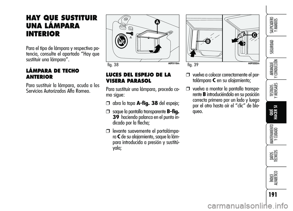 Alfa Romeo Brera/Spider 2007  Manual de Empleo y Cuidado (in Spanish) 191
SEGURIDAD
TESTIGOS 
Y MENSAJES
QUÉ 
HACER SI
MANTENIMIENTO
Y CUIDADO
DATOS 
TÉCNICOS
ÍNDICE 
ALFABÉTICO 
SALPICADERO 
Y MANDOS 
ARRANQUE 
Y CONDUCCIÓN
HAY QUE SUSTITUIR
UNA LÁMPARA
INTERIOR
