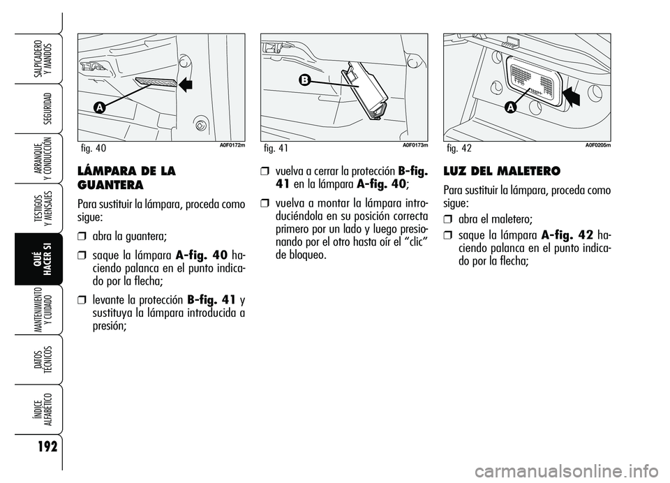 Alfa Romeo Brera/Spider 2007  Manual de Empleo y Cuidado (in Spanish) 192
SEGURIDAD
TESTIGOS 
Y MENSAJES
QUÉ 
HACER SI
MANTENIMIENTO
Y CUIDADO
DATOS 
TÉCNICOS
ÍNDICE 
ALFABÉTICO
SALPICADERO 
Y MANDOS 
ARRANQUE 
Y CONDUCCIÓN❒vuelva a cerrar la protección B-fig.
4