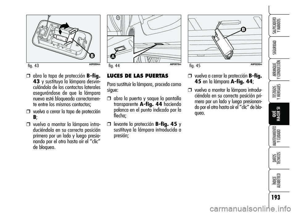 Alfa Romeo Brera/Spider 2007 Manual de Empleo y Cuidado (in Spanish) 193
SEGURIDAD
TESTIGOS
Y MENSAJES
QUÉ
HACER SI
MANTENIMIENTO
Y CUIDADO
DATOS
TÉCNICOS
ÍNDICE
ALFABÉTICO
SALPICADERO
Y MANDOS
ARRANQUE
Y CONDUCCIÓN
A0F0204mfig. 43
❒abra la tapa de prote Alfa Romeo Brera/Spider 2007 Manual de Empleo y Cuidado (in Spanish) 193
SEGURIDAD
TESTIGOS
Y MENSAJES
QUÉ
HACER SI
MANTENIMIENTO
Y CUIDADO
DATOS
TÉCNICOS
ÍNDICE
ALFABÉTICO
SALPICADERO
Y MANDOS
ARRANQUE
Y CONDUCCIÓN
A0F0204mfig. 43
❒abra la tapa de prote