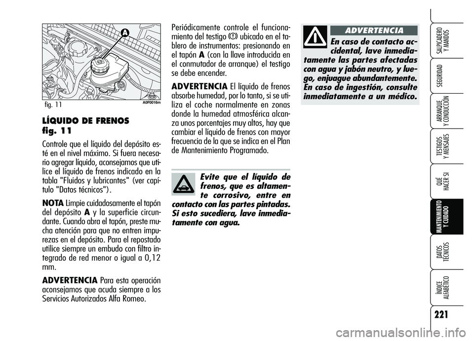 Alfa Romeo Brera/Spider 2007 Manual de Empleo y Cuidado (in Spanish) 221
SEGURIDAD
TESTIGOS
Y MENSAJES
QUÉ
HACER SI
MANTENIMIENTO
Y CUIDADO
DATOS
TÉCNICOS
ÍNDICE
ALFABÉTICO
SALPICADERO
Y MANDOS
ARRANQUE
Y CONDUCCIÓN
En caso de contacto ac-
cidental, lave in Alfa Romeo Brera/Spider 2007 Manual de Empleo y Cuidado (in Spanish) 221
SEGURIDAD
TESTIGOS
Y MENSAJES
QUÉ
HACER SI
MANTENIMIENTO
Y CUIDADO
DATOS
TÉCNICOS
ÍNDICE
ALFABÉTICO
SALPICADERO
Y MANDOS
ARRANQUE
Y CONDUCCIÓN
En caso de contacto ac-
cidental, lave in