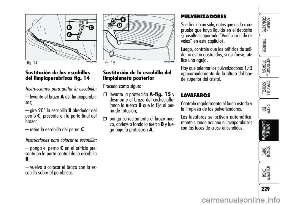 Alfa Romeo Brera/Spider 2007 Manual de Empleo y Cuidado (in Spanish) 229
SEGURIDAD
TESTIGOS
Y MENSAJES
QUÉ
HACER SI
MANTENIMIENTO
Y CUIDADO
DATOS
TÉCNICOS
ÍNDICE
ALFABÉTICO
SALPICADERO
Y MANDOS
ARRANQUE
Y CONDUCCIÓNSustitución de la escobilla del
limpialun Alfa Romeo Brera/Spider 2007 Manual de Empleo y Cuidado (in Spanish) 229
SEGURIDAD
TESTIGOS
Y MENSAJES
QUÉ
HACER SI
MANTENIMIENTO
Y CUIDADO
DATOS
TÉCNICOS
ÍNDICE
ALFABÉTICO
SALPICADERO
Y MANDOS
ARRANQUE
Y CONDUCCIÓNSustitución de la escobilla del
limpialun