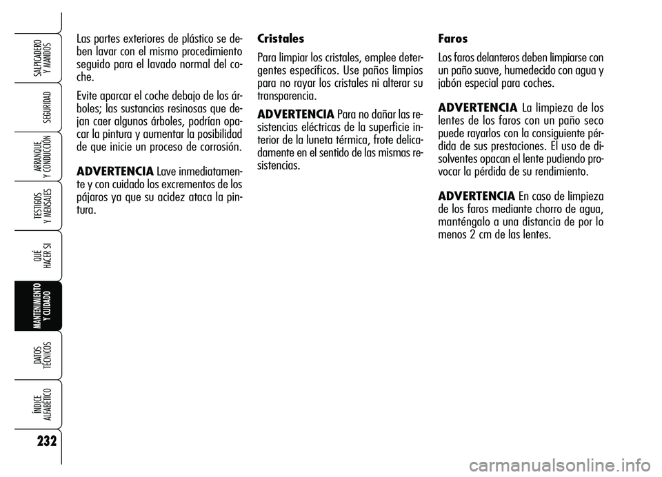 Alfa Romeo Brera/Spider 2007 Manual de Empleo y Cuidado (in Spanish) 232
SEGURIDAD
TESTIGOS
Y MENSAJES
QUÉ
HACER SI
MANTENIMIENTO
Y CUIDADO
DATOS
TÉCNICOS
ÍNDICE
ALFABÉTICO
SALPICADERO
Y MANDOS
ARRANQUE
Y CONDUCCIÓN
Las partes exteriores de plástico se de-
Alfa Romeo Brera/Spider 2007 Manual de Empleo y Cuidado (in Spanish) 232
SEGURIDAD
TESTIGOS
Y MENSAJES
QUÉ
HACER SI
MANTENIMIENTO
Y CUIDADO
DATOS
TÉCNICOS
ÍNDICE
ALFABÉTICO
SALPICADERO
Y MANDOS
ARRANQUE
Y CONDUCCIÓN
Las partes exteriores de plástico se de-